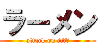 ラーメン (attack on ラーメン)