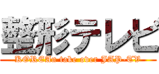 整形テレビ (KOREAn take over JAP-TV)