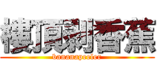 樓頂剥香蕉 (bananapeeler)