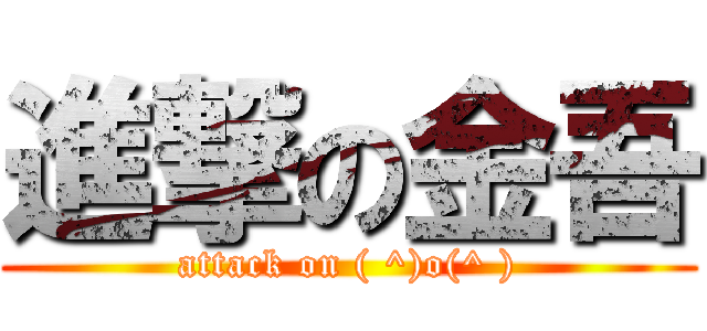 進撃の金吾 (attack on ( ^)o(^ ))