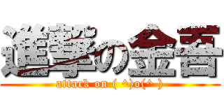 進撃の金吾 (attack on ( ^)o(^ ))