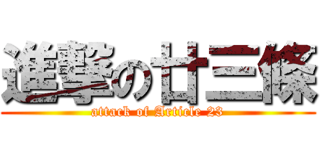 進撃の廿三條 (attack of Article 23)