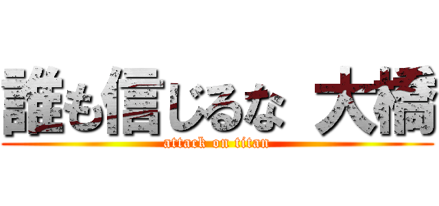 誰も信じるな 大橋 (attack on titan)