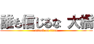 誰も信じるな 大橋 (attack on titan)