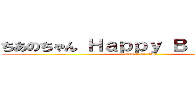 ちあのちゃん Ｈａｐｐｙ Ｂｉｒｔｈｄａｙ (attack on titan)