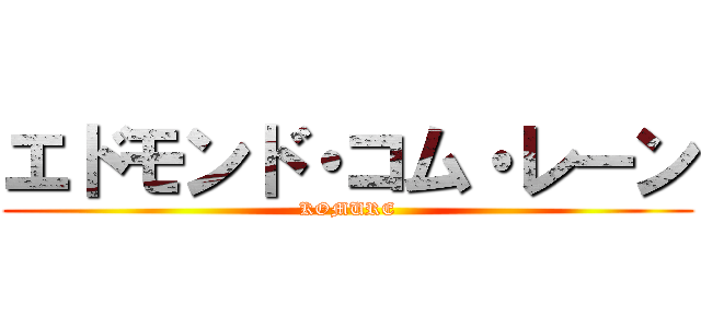 エドモンド・コム・レーン (KOMURE)