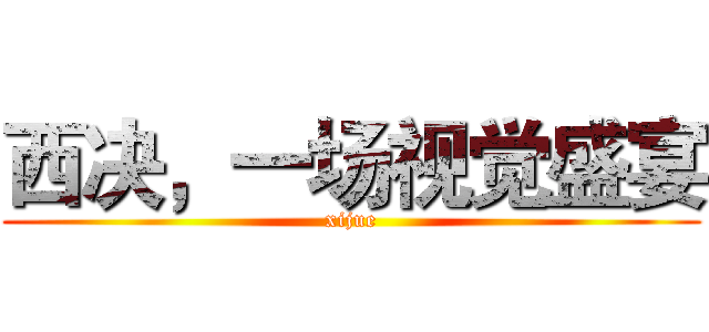 西决，一场视觉盛宴 (xijue)