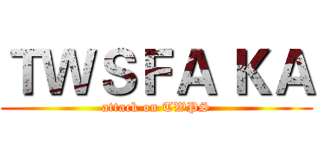 ＴＷＳＦＡ ＫＡ (attack on TWPS)