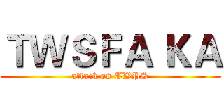 ＴＷＳＦＡ ＫＡ (attack on TWPS)