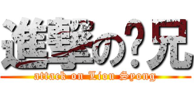 進撃の刘兄 (attack on Liou Syong)