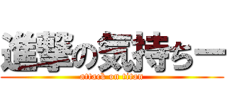 進撃の気持ちー (attack on titan)