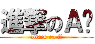 進撃のＡ醬 (attack on A)