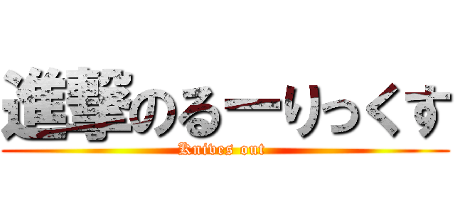進撃のるーりっくす (Knives out )