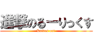 進撃のるーりっくす (Knives out )