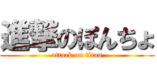 進撃のぽんちょ (attack on titan)