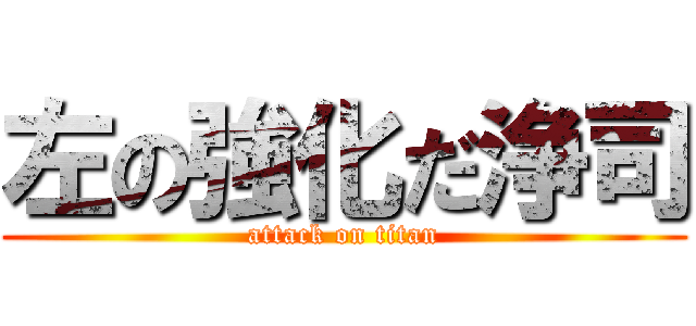 左の強化だ浄司 (attack on titan)