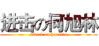 进击の何旭林 (attack on hexulin)