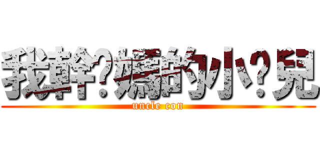 我幹你媽的小侄兒 (uncle con)