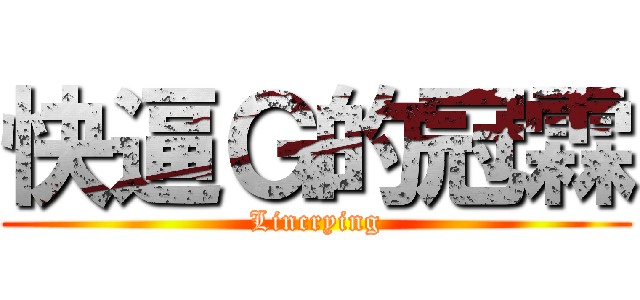 快逼Ｇ的冠霖 (Lincrying)