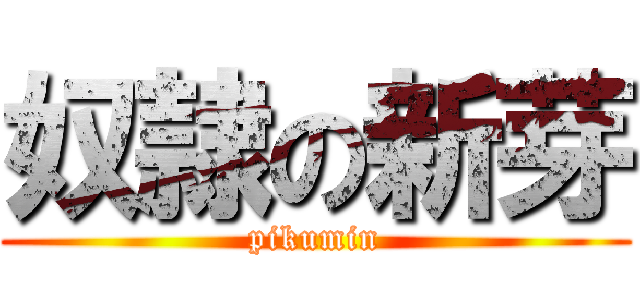 奴隷の新芽 (pikumin)