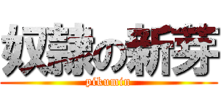 奴隷の新芽 (pikumin)