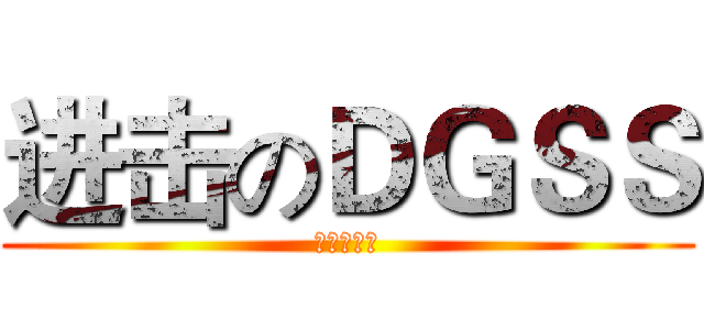 进击のＤＧＳＳ (再见！！！)