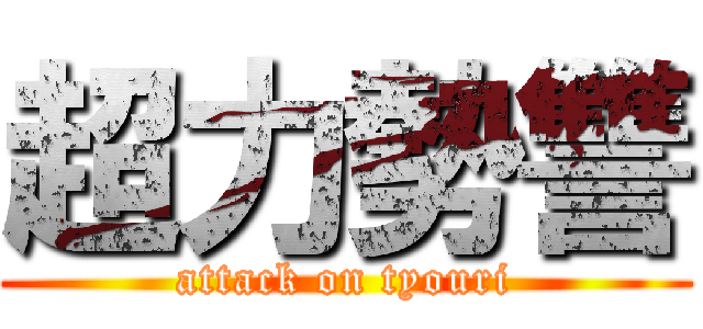 超力勢讐 (attack on tyouri)