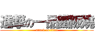 進撃の一品鐵阪燒 (attack on titan)