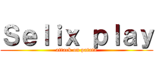 Ｓｅｌｉｘ ｐｌａｙ (attack on patata)