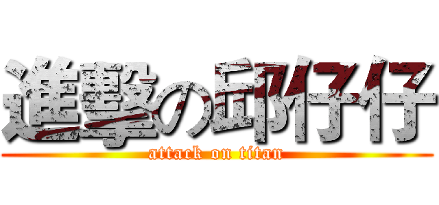 進擊の邱仔仔 (attack on titan)