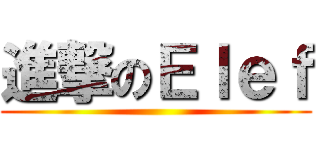 進撃のＥｌｅｆ ()