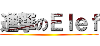 進撃のＥｌｅｆ ()