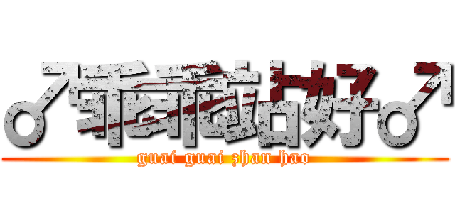 ♂乖乖站好♂ (guai guai zhan hao)