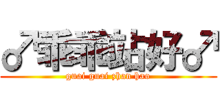 ♂乖乖站好♂ (guai guai zhan hao)