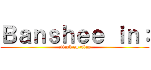 Ｂａｎｓｈｅｅ ｉｎ： (attack on titan)