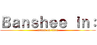 Ｂａｎｓｈｅｅ ｉｎ： (attack on titan)