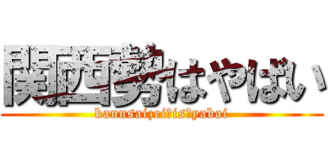 関西勢はやばい (kannsaizei　is　yabai)