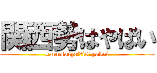 関西勢はやばい (kannsaizei　is　yabai)