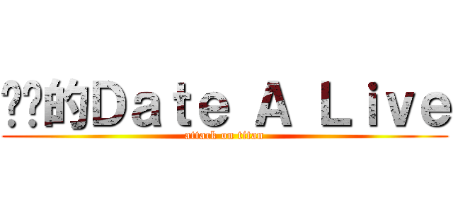 进击的Ｄａｔｅ Ａ Ｌｉｖｅ (attack on titan)