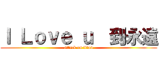 Ｉ Ｌｏｖｅ ｕ  到永遠 (attack on titan)
