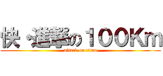 快・進撃の１００Ｋｍ (attack on titan)