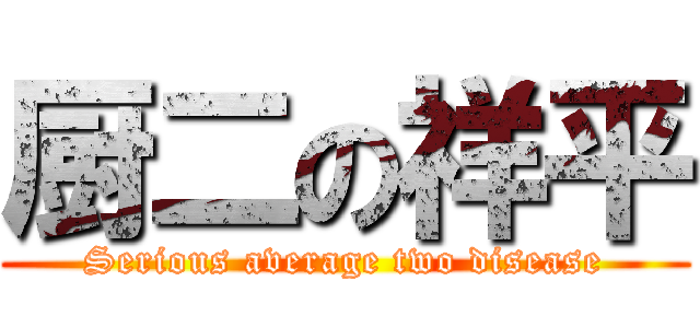 厨二の祥平 (Serious average two disease)