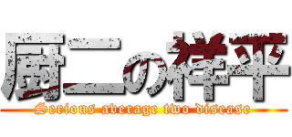 厨二の祥平 (Serious average two disease)