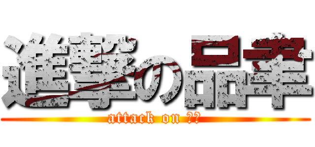 進撃の品聿 (attack on 品聿)
