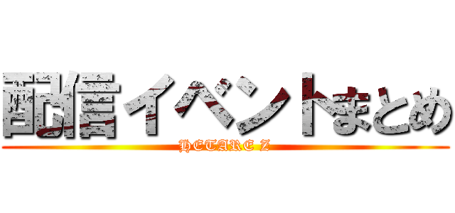 配信イベントまとめ (HETARE Z)