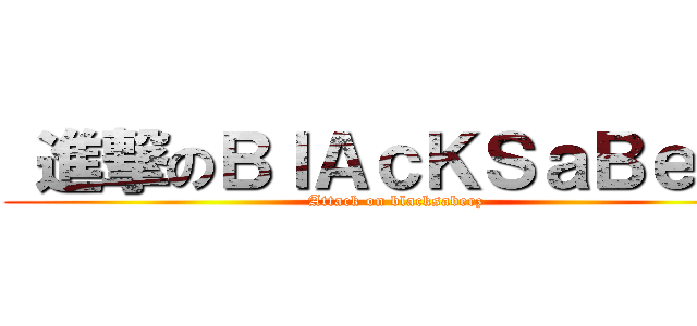  進撃のＢｌＡｃＫＳａＢｅｒｚ (Attack on blacksaberz)