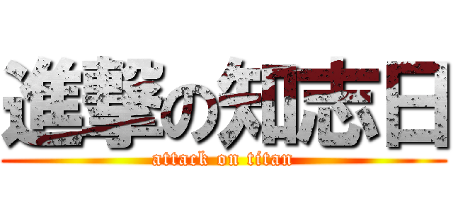 進撃の知志日 (attack on titan)