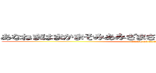 あなねまはまかまそみあみざまさまかみざなががはまはまさま (attack on titan)