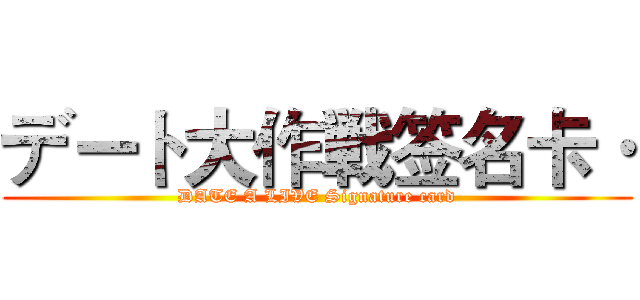 デート大作戦签名卡· (DATE A LIVE Signature card)