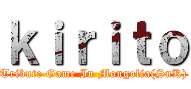 ｋｉｒｉｔｏ (Tribute Game In Mongolia(SnK))